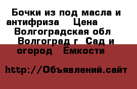 Бочки из под масла и антифриза. › Цена ­ 500 - Волгоградская обл., Волгоград г. Сад и огород » Ёмкости   